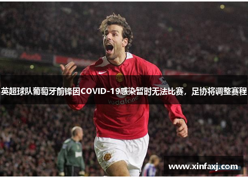 英超球队葡萄牙前锋因COVID-19感染暂时无法比赛，足协将调整赛程