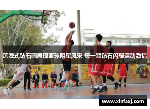 沉浸式钻石画展现篮球明星风采 每一颗钻石闪耀运动激情