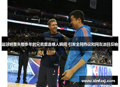 篮球明星失散多年的兄弟重逢感人瞬间 引发全网热议和网友泪目反响