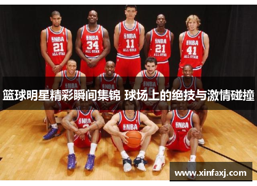 篮球明星精彩瞬间集锦 球场上的绝技与激情碰撞