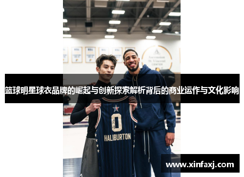 篮球明星球衣品牌的崛起与创新探索解析背后的商业运作与文化影响