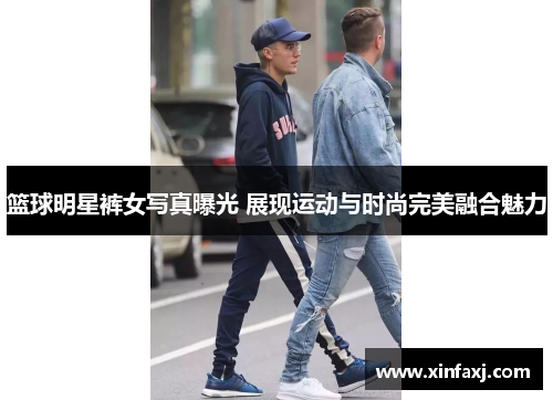 篮球明星裤女写真曝光 展现运动与时尚完美融合魅力