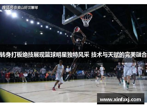 转身打板绝技展现篮球明星独特风采 技术与天赋的完美融合