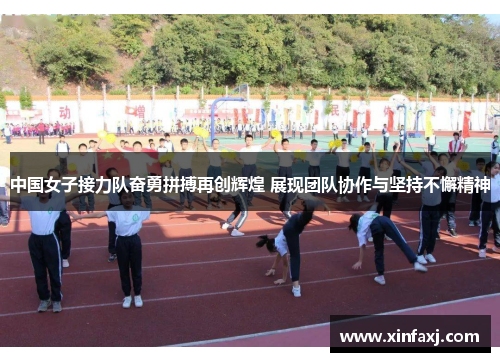 中国女子接力队奋勇拼搏再创辉煌 展现团队协作与坚持不懈精神
