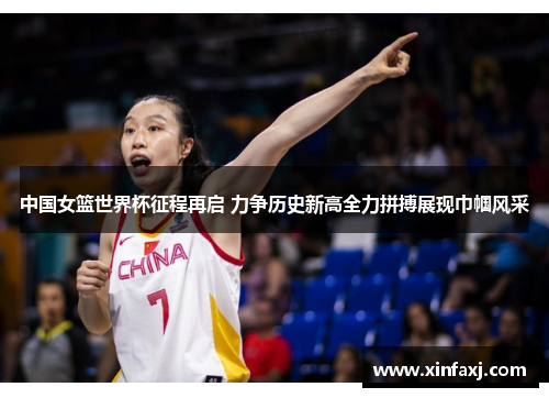 中国女篮世界杯征程再启 力争历史新高全力拼搏展现巾帼风采