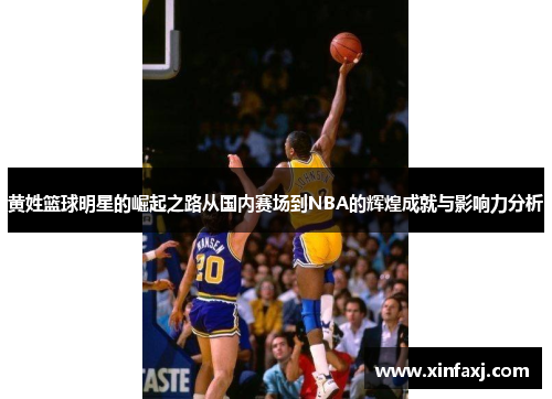 黄姓篮球明星的崛起之路从国内赛场到NBA的辉煌成就与影响力分析